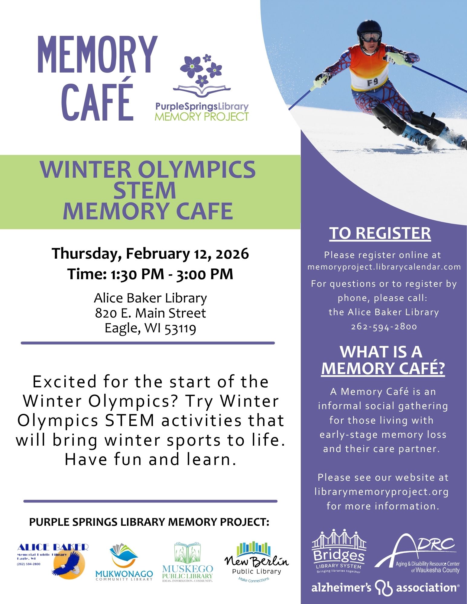 Winter Olympics Stem Memory Cafe - Thursday, February 12, 2026 Time 1:30pm - 3:00pm at Alice Baker Library 820 E. Main Street, Eagle, WI 53119. Excited for the state of the Winter Olympics? Try Winter Olympics STEM activities that will bring winter sports to life. Have fun and learn. To register, please register online at memoryproject.librarycalendar.com. For questions or to register by phone, please call the Alice Baker Library 262-594-2800